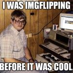 imgflip Nerd | I WAS IMGFLIPPING BEFORE IT WAS COOL. | image tagged in memes,computer guy | made w/ Imgflip meme maker