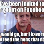 Jeri Blank Strangers With Candy  | I've been invited to an event on Facebook. I would go, but I have to um feed the hens that day. | image tagged in jeri blank strangers with candy  | made w/ Imgflip meme maker