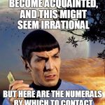 Spock Call Me Maybe | WE HAVE RECENTLY BECOME ACQUAINTED, AND THIS MIGHT SEEM IRRATIONAL BUT HERE ARE THE NUMERALS BY WHICH TO CONTACT ME. USE THEM PERCHANCE? | image tagged in spock phone | made w/ Imgflip meme maker