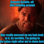 This isn't the shampoo and conditioner you're looking for.. | Dammit Anakin, all this running around Has really messed up my hair,look at it, its terrible, I'm going to the salon right after we're done  | image tagged in obi wan angry | made w/ Imgflip meme maker