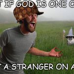 Oh come on | WHAT IF GOD IS ONE OF US JUST A STRANGER ON A BUS | image tagged in oh come on,scumbag | made w/ Imgflip meme maker