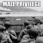 WW2 | MALE PRIVILEGE | image tagged in ww2 | made w/ Imgflip meme maker