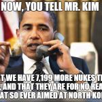 Obama smoking | NOW, YOU TELL MR. KIM THAT WE HAVE 7,199 MORE NUKES THAN HIM, AND THAT THEY ARE FOR NO REASON WHAT SO EVER AIMED AT NORTH KOREA | image tagged in obama smoking | made w/ Imgflip meme maker