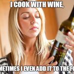 Drinking wine | I COOK WITH WINE, SOMETIMES I EVEN ADD IT TO THE FOOD. | image tagged in drinking wine | made w/ Imgflip meme maker