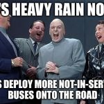 Dr Evil Laugh | IT'S HEAVY RAIN NOW LET'S DEPLOY MORE NOT-IN-SERVICE BUSES ONTO THE ROAD | image tagged in dr evil laugh | made w/ Imgflip meme maker