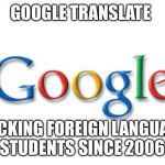 Google | GOOGLE TRANSLATE BACKING FOREIGN LANGUAGE STUDENTS SINCE 2006 | image tagged in google | made w/ Imgflip meme maker