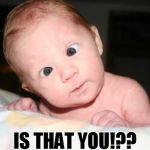 funny baby | IS THAT YOU!?? | image tagged in funny baby | made w/ Imgflip meme maker
