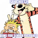 CalvinAndHobbes | SAY CHEESE! TIME FOR SENIOR PICTURES | image tagged in calvinandhobbes | made w/ Imgflip meme maker