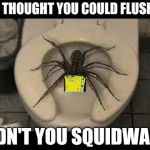 spider toilet | YOU THOUGHT YOU COULD FLUSH ME DIDN'T YOU SQUIDWARD | image tagged in spider toilet | made w/ Imgflip meme maker