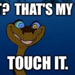 Kreepy Kaa  | THAT?  THAT'S MY TAIL. TOUCH IT. | image tagged in kreepy kaa  | made w/ Imgflip meme maker
