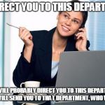 Personal assistant | ILL DIRECT YOU TO THIS DEPARTMENT WHO WILL PROBABLY DIRECT YOU TO THIS DEPARTMENT, WHO WILL SEND YOU TO THAT DEPARTMENT, WHO WILL...... | image tagged in personal assistant | made w/ Imgflip meme maker