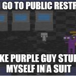 FNAF 3 | WHEN I GO TO PUBLIC RESTROOMS, IM LIKE PURPLE GUY STUFFING MYSELF IN A SUIT | image tagged in fnaf 3 | made w/ Imgflip meme maker