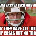 waterboy angry | MA MA MAMA SAYS VA TECH FANS ARE ORNERY CUZ THEY HAVE ALL THEM TROPHY CASES BUT NO TROPHIES | image tagged in waterboy angry | made w/ Imgflip meme maker
