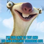 Sid the Sloth | I'M TOO LAZY TO TRY AND LIE AND BULLSHIT THROUGH LIFE | image tagged in sid the sloth | made w/ Imgflip meme maker