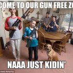 family with guns | WELCOME TO OUR GUN FREE ZONE... NAAA JUST KIDIN' | image tagged in family with guns | made w/ Imgflip meme maker
