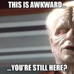 The Emperor's Afterglow | THIS IS AWKWARD... ...YOU'RE STILL HERE? | image tagged in the emperor is ready,star wars | made w/ Imgflip meme maker