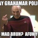 Picard middle finger | HAY GRAHAMAR POLICE YU MAD BRUH?  AFUK YOU | image tagged in picard middle finger | made w/ Imgflip meme maker