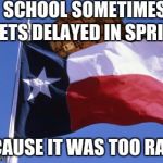 Scumbag Texas | SCHOOL SOMETIMES GETS DELAYED IN SPRING BECAUSE IT WAS TOO RAINY | image tagged in scumbag texas,scumbag | made w/ Imgflip meme maker