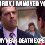 Sorry I annoyed you | SORRY I ANNOYED YOU WITH MY NEAR-DEATH EXPERIENCE | image tagged in sorry i annoyed you | made w/ Imgflip meme maker