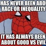 Hungover Spiderman | IT HAS NEVER BEEN ABOUT RACE OR INEQUALITY IT HAS ALWAYS BEEN ABOUT GOOD VS EVIL | image tagged in hungover spiderman | made w/ Imgflip meme maker