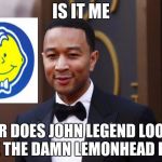 John Legend | IS IT ME OR DOES JOHN LEGEND LOOK LIKE THE DAMN LEMONHEAD LOGO | image tagged in john legend | made w/ Imgflip meme maker