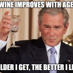 Wine | WINE IMPROVES WITH AGE. THE OLDER I GET, THE BETTER I LIKE IT. | image tagged in wine | made w/ Imgflip meme maker