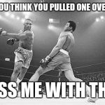 Muhammad Ali in Ga | WHEN YOU THINK YOU PULLED ONE OVER ON ME MISS ME WITH THAT | image tagged in muhammad ali in ga | made w/ Imgflip meme maker