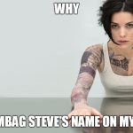 Blindspot | WHY IS SCUMBAG STEVE'S NAME ON MY BACK? | image tagged in blindspot | made w/ Imgflip meme maker