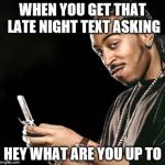 Ludacris texting | WHEN YOU GET THAT LATE NIGHT TEXT ASKING HEY WHAT ARE YOU UP TO | image tagged in ludacris texting | made w/ Imgflip meme maker