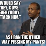 ben carson america | 'I WOULD SAY "HEY, GUYS, EVERYBODY ATTACK HIM," AS I RAN THE OTHER WAY PISSING MY PANTS! | image tagged in ben carson america | made w/ Imgflip meme maker
