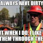 Road Construction Ron | I DON'T ALWAYS HAVE DIRTY BOOTS BUT WHEN I DO, I LIKE TO WEAR THEM THROUGH THE OFFICE | image tagged in road construction ron | made w/ Imgflip meme maker