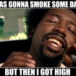 afroman | I WAS GONNA SMOKE SOME DANK BUT THEN I GOT HIGH | image tagged in afroman | made w/ Imgflip meme maker