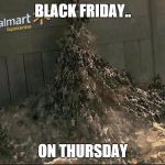 Black Friday at Walmart | BLACK FRIDAY.. ON THURSDAY | image tagged in black friday at walmart | made w/ Imgflip meme maker