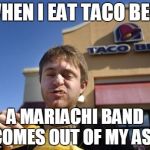 Taco bell | WHEN I EAT TACO BELL A MARIACHI BAND COMES OUT OF MY ASS | image tagged in taco bell | made w/ Imgflip meme maker