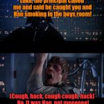 Boys will be boys | Luke, the principal called me and said he caught you and Han smoking in the boys room! (Cough, hack, cough cough, hack)  No, it was Han, not | image tagged in star wars,luke skywalker,luke,darth vader luke skywalker | made w/ Imgflip meme maker