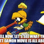 Marvin The Martian vs. The Martian | WELL NOW, LET'S SEE WHAT THIS MATT DAMON MOVIE IS ALL ABOUT! | image tagged in marvin the martian | made w/ Imgflip meme maker