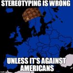 Pretty much every european in YouTube comments... | STEREOTYPING IS WRONG UNLESS IT'S AGAINST AMERICANS | image tagged in scumbag europe,scumbag | made w/ Imgflip meme maker