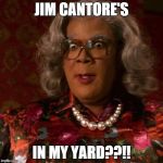 Madea | JIM CANTORE'S IN MY YARD??!! | image tagged in madea | made w/ Imgflip meme maker
