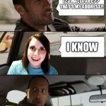 The Rock driving | 123 MALTA AVE.?? THAT'S MY ADDRESS!! I KNOW | image tagged in the rock driving,overly attached girlfriend,memes | made w/ Imgflip meme maker