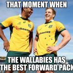 Pocock meme 1 | THAT MOMENT WHEN THE WALLABIES HAS THE BEST FORWARD PACK | image tagged in pocock meme 1 | made w/ Imgflip meme maker