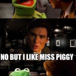 Kermit Inception | YOU LIKE STEAK NO BUT I LIKE MISS PIGGY | image tagged in kermit inception | made w/ Imgflip meme maker