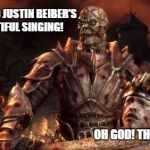 Darkspawn | LISTEN TO JUSTIN BEIBER'S BEAUTIFUL SINGING! OH GOD! THE HORROR! | image tagged in darkspawn | made w/ Imgflip meme maker