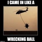 Wrecking Ball | I CAME IN LIKE A WRECKING BALL | image tagged in wrecking ball | made w/ Imgflip meme maker