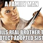 dexter knife | A FAMILY MAN KILLS REAL BROTHER TO PROTECT ADOPTED SISTER | image tagged in dexter knife | made w/ Imgflip meme maker
