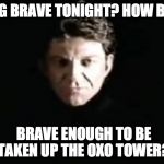 Brave enough to be taken up the Oxo Tower? | FEELING BRAVE TONIGHT? HOW BRAVE? BRAVE ENOUGH TO BE TAKEN UP THE OXO TOWER? | image tagged in the dragon master,oxo tower,dragonstrike | made w/ Imgflip meme maker
