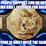 Cornhole Belt | WHETHER PEOPLE SUPPORT YOU OR NOT, I EXPECT PROBLEMS AND I  EAT THEM FOR BREAKFAST. NOT EVERYONE IS BUILT WITH THE SAME ARMOR. | image tagged in cornhole belt | made w/ Imgflip meme maker