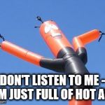 Wavy Tube Man | DON'T LISTEN TO ME - I'M JUST FULL OF HOT AIR | image tagged in wavy tube man | made w/ Imgflip meme maker