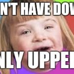 Downs girl | I DON'T HAVE DOWNS ONLY UPPERS | image tagged in downs girl | made w/ Imgflip meme maker
