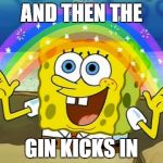 Imagination | AND THEN THE GIN KICKS IN | image tagged in imagination | made w/ Imgflip meme maker
