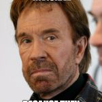Chuck norris | GHOSTS ARE INVISIBLE BECAUSE THEY HIDE FROM ME | image tagged in chuck norris,ghost | made w/ Imgflip meme maker